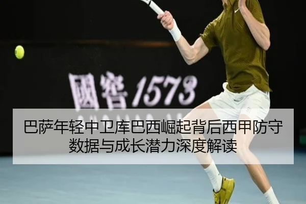 巴萨年轻中卫库巴西崛起背后西甲防守数据与成长潜力深度解读