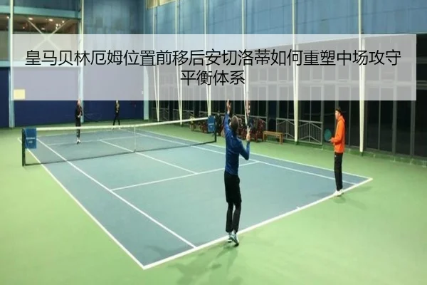 皇马贝林厄姆位置前移后安切洛蒂如何重塑中场攻守平衡体系