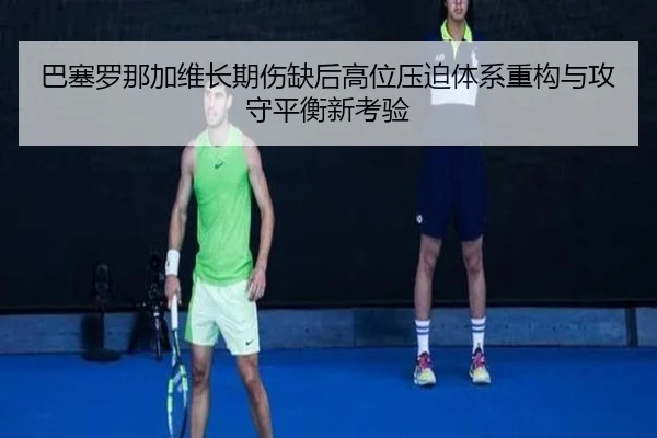 巴塞罗那加维长期伤缺后高位压迫体系重构与攻守平衡新考验