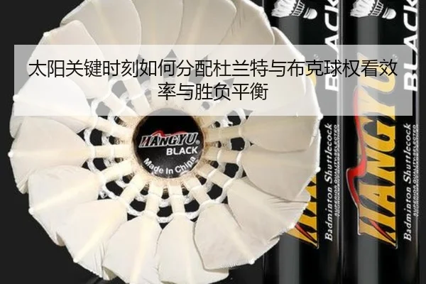 太阳关键时刻如何分配杜兰特与布克球权看效率与胜负平衡（kaiyun）