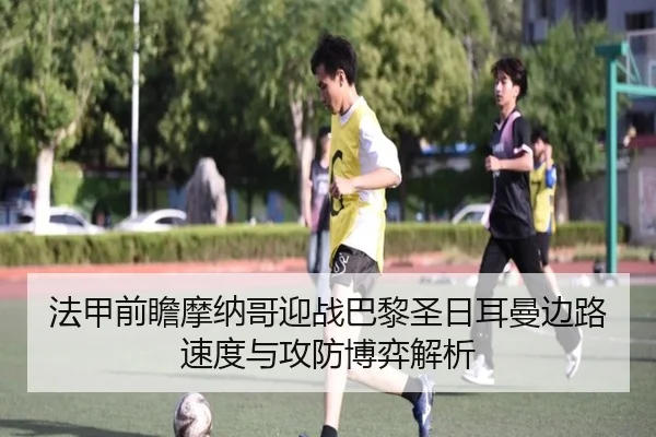 法甲前瞻摩纳哥迎战巴黎圣日耳曼边路速度与攻防博弈解析（kaiyun）