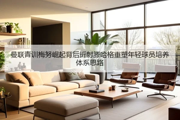 曼联青训梅努崛起背后折射滕哈格重塑年轻球员培养体系思路