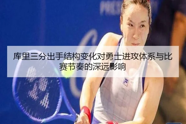 库里三分出手结构变化对勇士进攻体系与比赛节奏的深远影响