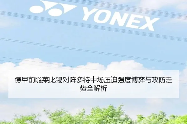 德甲前瞻莱比锡对阵多特中场压迫强度博弈与攻防走势全解析