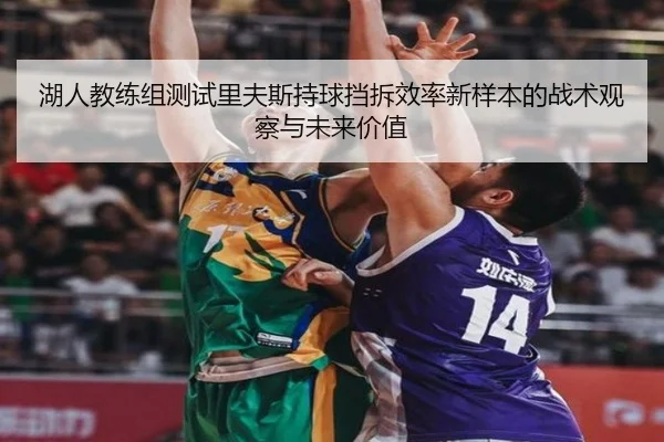 湖人教练组测试里夫斯持球挡拆效率新样本的战术观察与未来价值